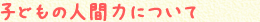 子どもの人間力について