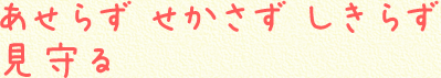 あせらず せかさず しきらず 見守る
