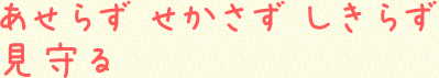 あせらず　せかさず　しきらず  見守る