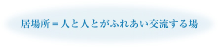 居場所=人と人とがふれあい交流する場